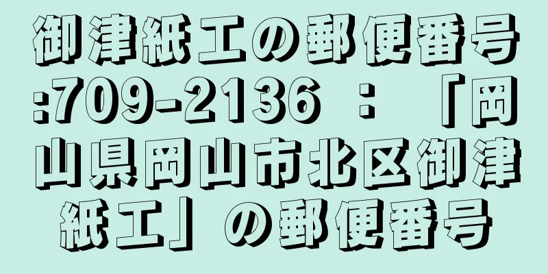 御津紙工の郵便番号:709-2136 ： 「岡山県岡山市北区御津紙工」の郵便番号