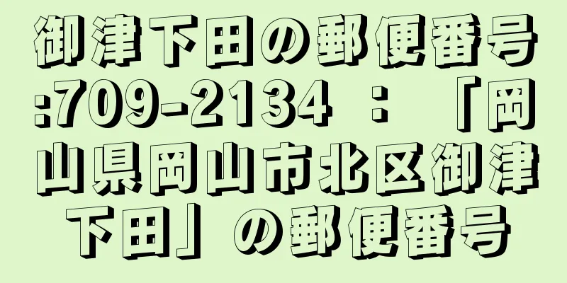 御津下田の郵便番号:709-2134 ： 「岡山県岡山市北区御津下田」の郵便番号