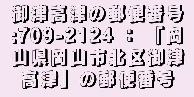 御津高津の郵便番号:709-2124 ： 「岡山県岡山市北区御津高津」の郵便番号