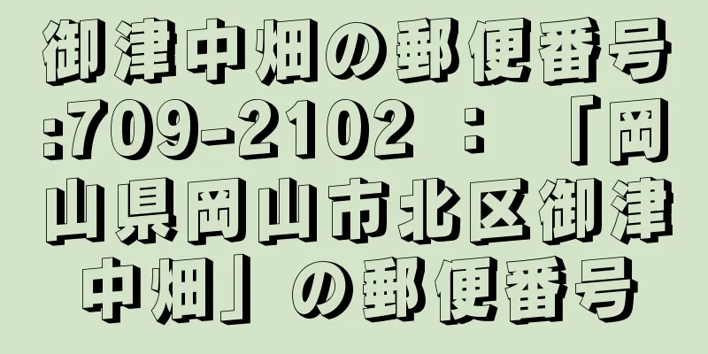 御津中畑の郵便番号:709-2102 ： 「岡山県岡山市北区御津中畑」の郵便番号