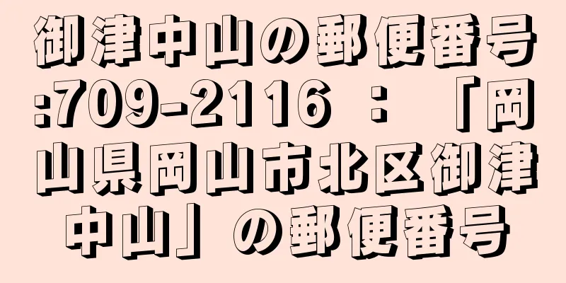 御津中山の郵便番号:709-2116 ： 「岡山県岡山市北区御津中山」の郵便番号