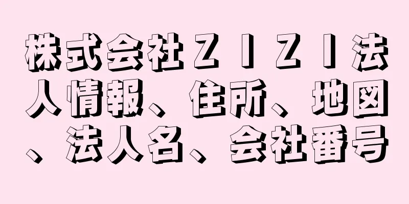 株式会社ＺＩＺＩ法人情報、住所、地図、法人名、会社番号