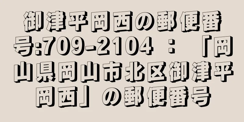 御津平岡西の郵便番号:709-2104 ： 「岡山県岡山市北区御津平岡西」の郵便番号