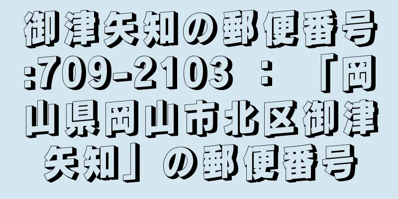 御津矢知の郵便番号:709-2103 ： 「岡山県岡山市北区御津矢知」の郵便番号