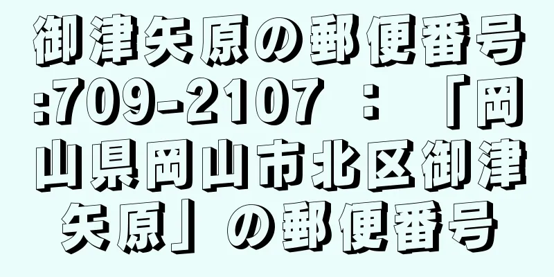 御津矢原の郵便番号:709-2107 ： 「岡山県岡山市北区御津矢原」の郵便番号