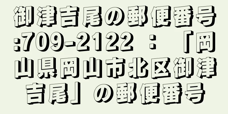 御津吉尾の郵便番号:709-2122 ： 「岡山県岡山市北区御津吉尾」の郵便番号