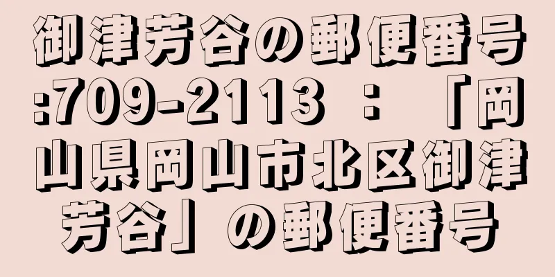 御津芳谷の郵便番号:709-2113 ： 「岡山県岡山市北区御津芳谷」の郵便番号