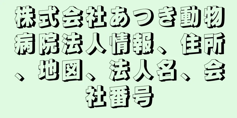 株式会社あつき動物病院法人情報、住所、地図、法人名、会社番号