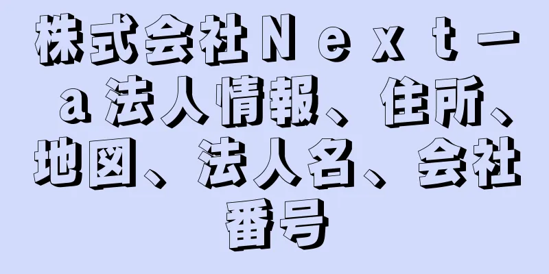 株式会社Ｎｅｘｔ－ａ法人情報、住所、地図、法人名、会社番号