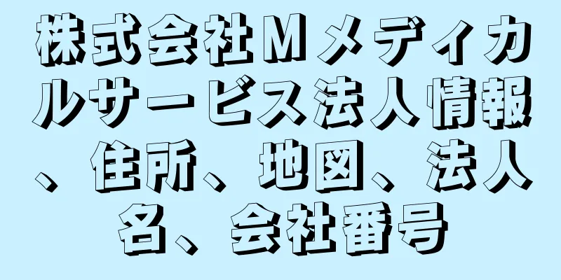 株式会社Ｍメディカルサービス法人情報、住所、地図、法人名、会社番号