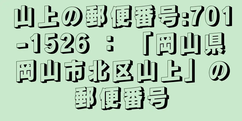 山上の郵便番号:701-1526 ： 「岡山県岡山市北区山上」の郵便番号