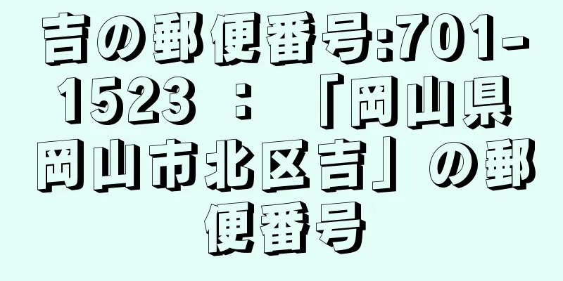 吉の郵便番号:701-1523 ： 「岡山県岡山市北区吉」の郵便番号