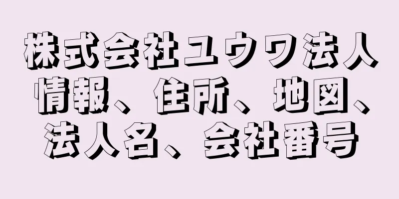 株式会社ユウワ法人情報、住所、地図、法人名、会社番号