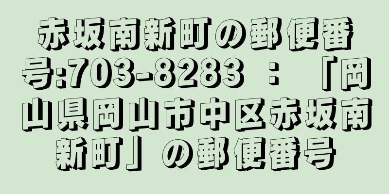 赤坂南新町の郵便番号:703-8283 ： 「岡山県岡山市中区赤坂南新町」の郵便番号