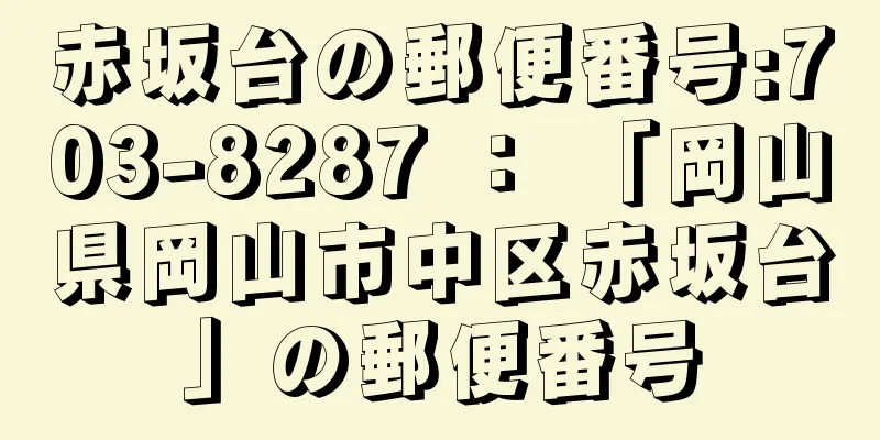 赤坂台の郵便番号:703-8287 ： 「岡山県岡山市中区赤坂台」の郵便番号