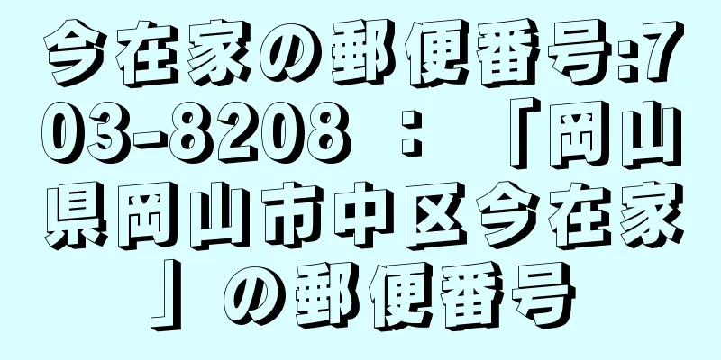 今在家の郵便番号:703-8208 ： 「岡山県岡山市中区今在家」の郵便番号