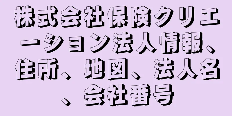 株式会社保険クリエーション法人情報、住所、地図、法人名、会社番号