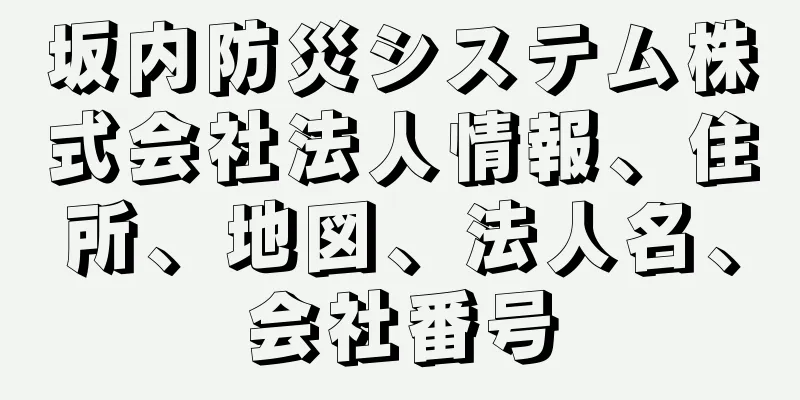 坂内防災システム株式会社法人情報、住所、地図、法人名、会社番号