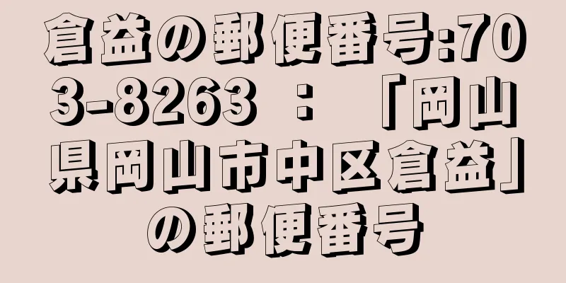 倉益の郵便番号:703-8263 ： 「岡山県岡山市中区倉益」の郵便番号