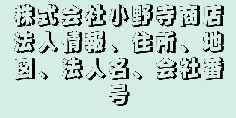 株式会社小野寺商店法人情報、住所、地図、法人名、会社番号