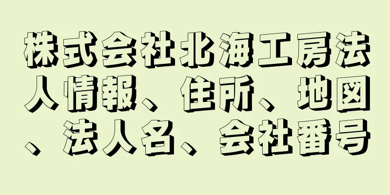 株式会社北海工房法人情報、住所、地図、法人名、会社番号