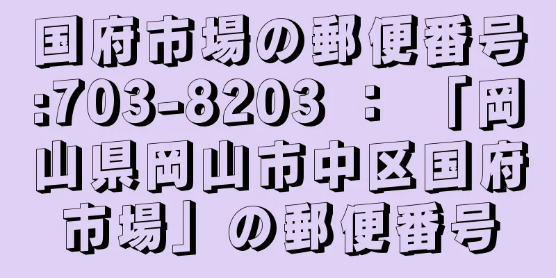 国府市場の郵便番号:703-8203 ： 「岡山県岡山市中区国府市場」の郵便番号