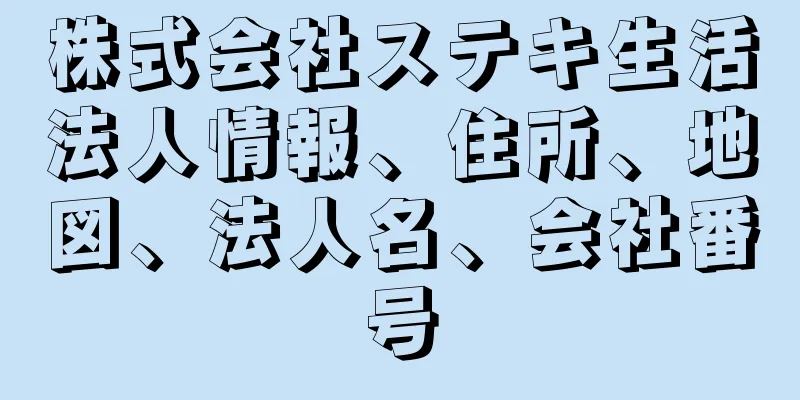 株式会社ステキ生活法人情報、住所、地図、法人名、会社番号