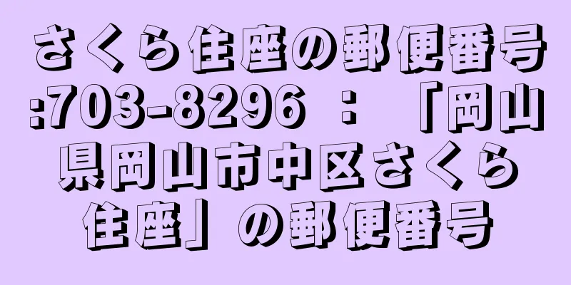 さくら住座の郵便番号:703-8296 ： 「岡山県岡山市中区さくら住座」の郵便番号