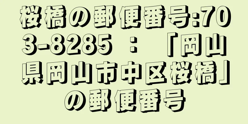 桜橋の郵便番号:703-8285 ： 「岡山県岡山市中区桜橋」の郵便番号