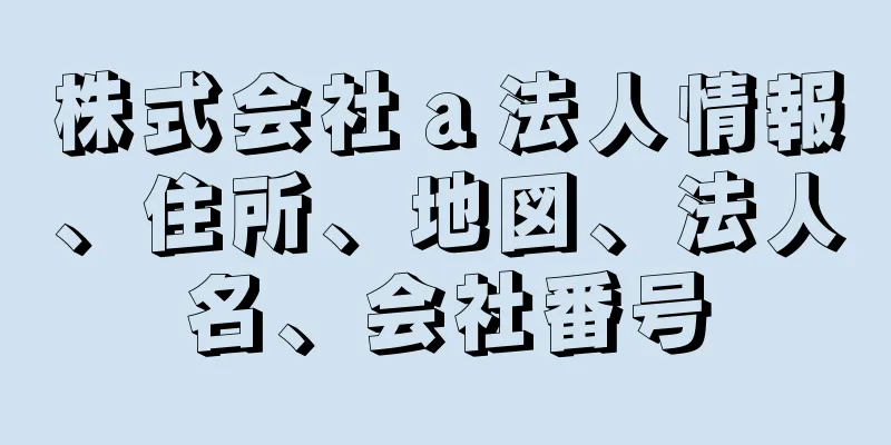 株式会社ａ法人情報、住所、地図、法人名、会社番号