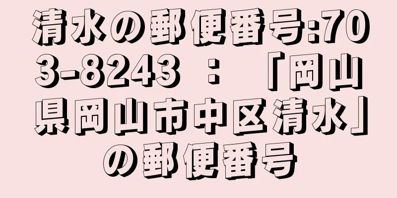 清水の郵便番号:703-8243 ： 「岡山県岡山市中区清水」の郵便番号