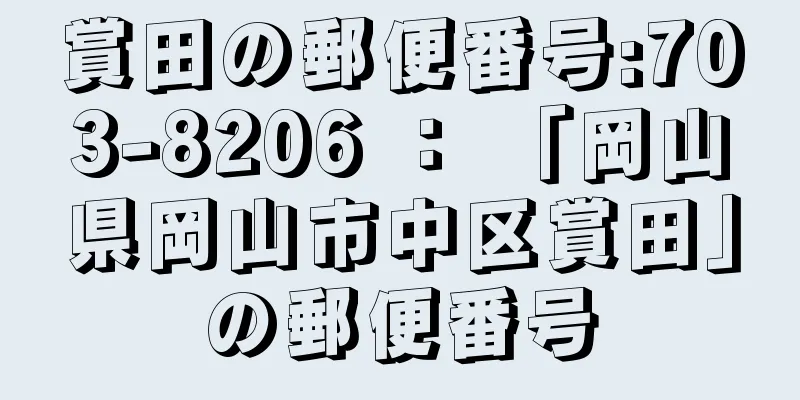 賞田の郵便番号:703-8206 ： 「岡山県岡山市中区賞田」の郵便番号