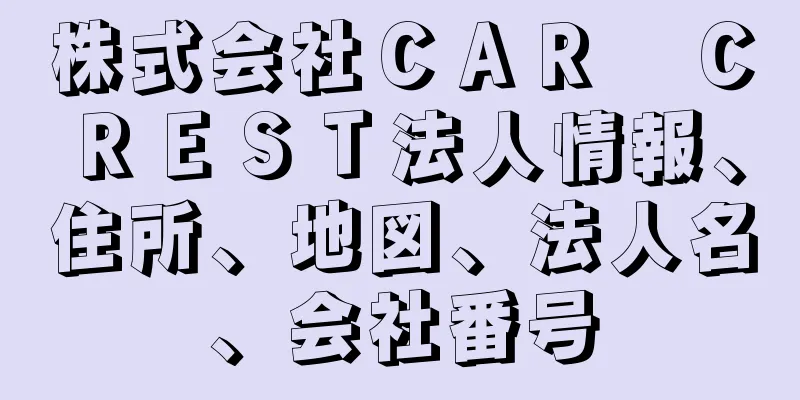 株式会社ＣＡＲ　ＣＲＥＳＴ法人情報、住所、地図、法人名、会社番号