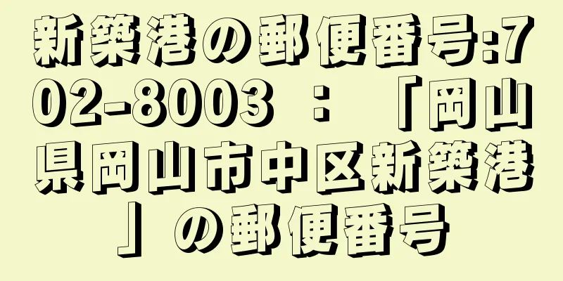 新築港の郵便番号:702-8003 ： 「岡山県岡山市中区新築港」の郵便番号