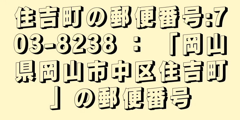 住吉町の郵便番号:703-8238 ： 「岡山県岡山市中区住吉町」の郵便番号