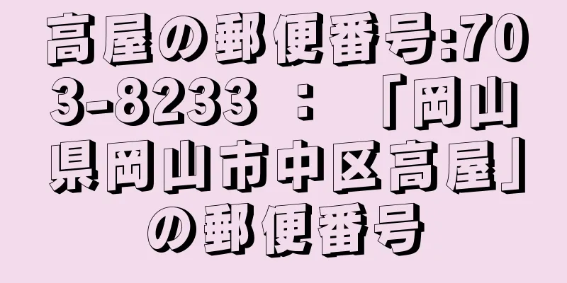 高屋の郵便番号:703-8233 ： 「岡山県岡山市中区高屋」の郵便番号