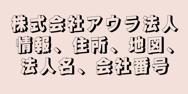 株式会社アウラ法人情報、住所、地図、法人名、会社番号