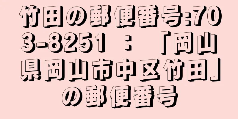 竹田の郵便番号:703-8251 ： 「岡山県岡山市中区竹田」の郵便番号