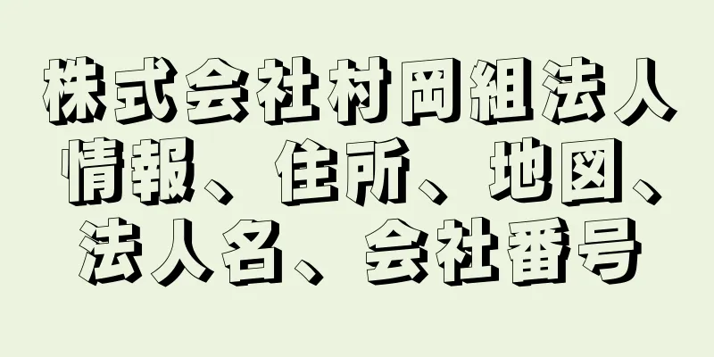 株式会社村岡組法人情報、住所、地図、法人名、会社番号