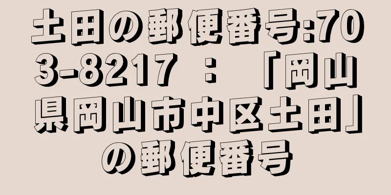 土田の郵便番号:703-8217 ： 「岡山県岡山市中区土田」の郵便番号