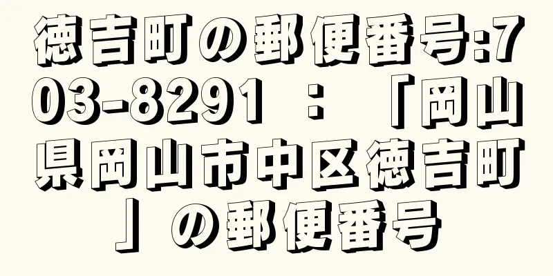 徳吉町の郵便番号:703-8291 ： 「岡山県岡山市中区徳吉町」の郵便番号