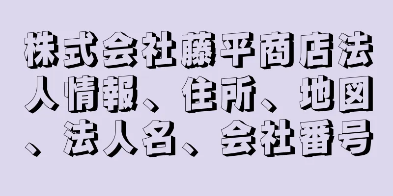 株式会社藤平商店法人情報、住所、地図、法人名、会社番号