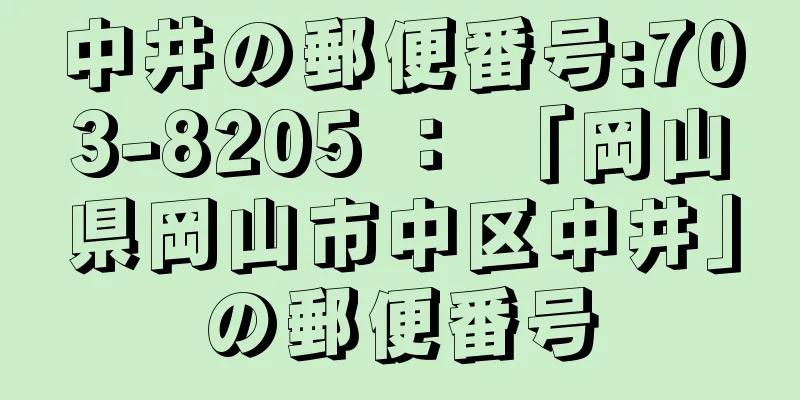 中井の郵便番号:703-8205 ： 「岡山県岡山市中区中井」の郵便番号