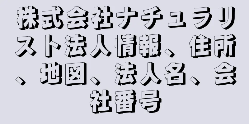 株式会社ナチュラリスト法人情報、住所、地図、法人名、会社番号