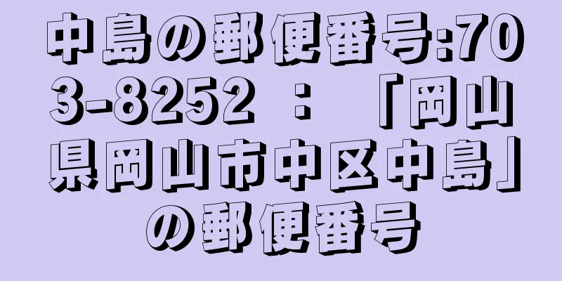 中島の郵便番号:703-8252 ： 「岡山県岡山市中区中島」の郵便番号