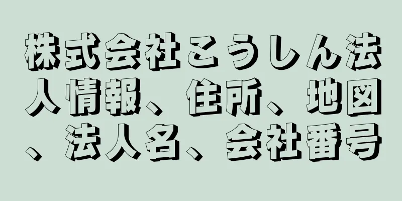 株式会社こうしん法人情報、住所、地図、法人名、会社番号