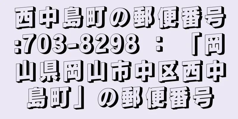 西中島町の郵便番号:703-8298 ： 「岡山県岡山市中区西中島町」の郵便番号