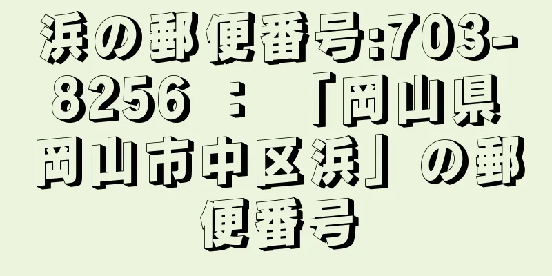 浜の郵便番号:703-8256 ： 「岡山県岡山市中区浜」の郵便番号