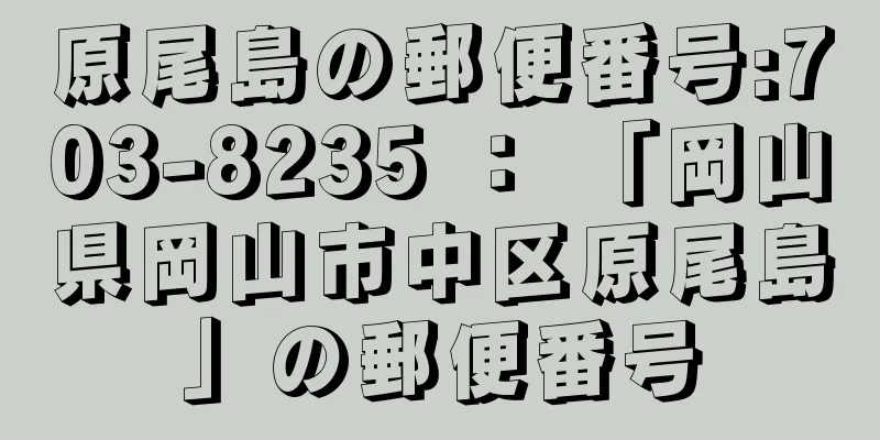 原尾島の郵便番号:703-8235 ： 「岡山県岡山市中区原尾島」の郵便番号