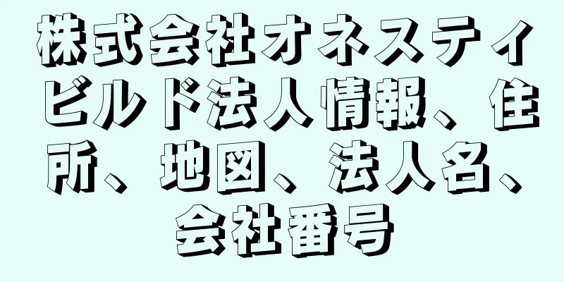 株式会社オネスティビルド法人情報、住所、地図、法人名、会社番号